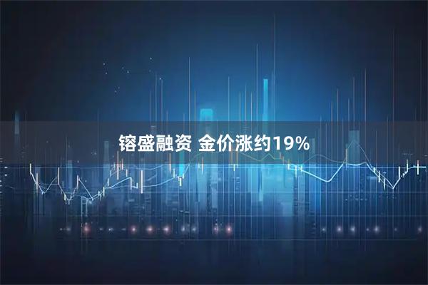 镕盛融资 金价涨约19%
