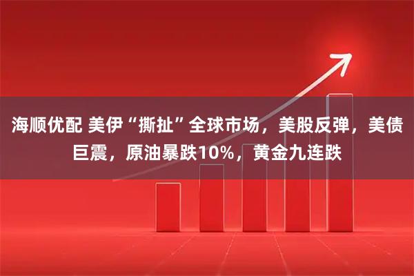 海顺优配 美伊“撕扯”全球市场，美股反弹，美债巨震，原油暴跌10%，黄金九连跌