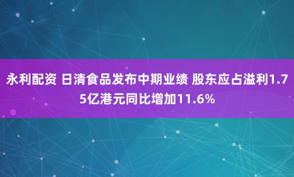 永利配资 日清食品发布中期业绩 股东应占溢利1.75亿港元同比增加11.6%