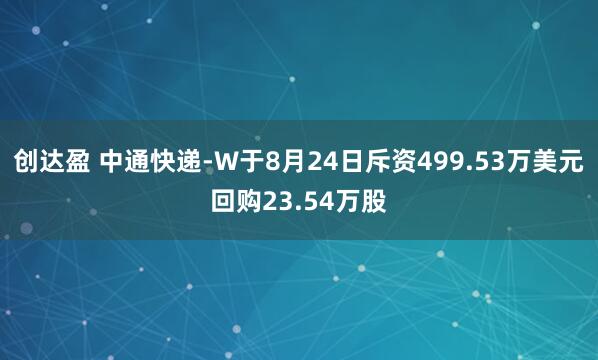 创达盈 中通快递-W于8月24日斥资499.53万美元回购23.54万股