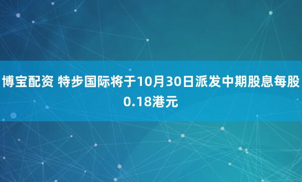 博宝配资 特步国际将于10月30日派发中期股息每股0.18港元