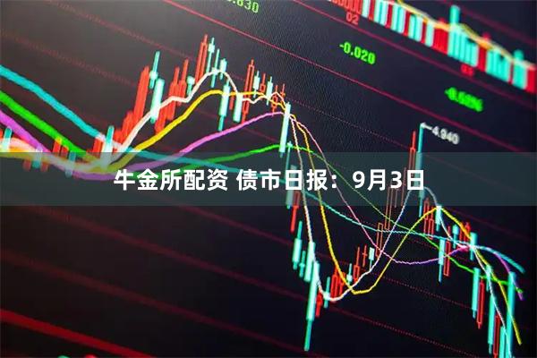 牛金所配资 债市日报：9月3日