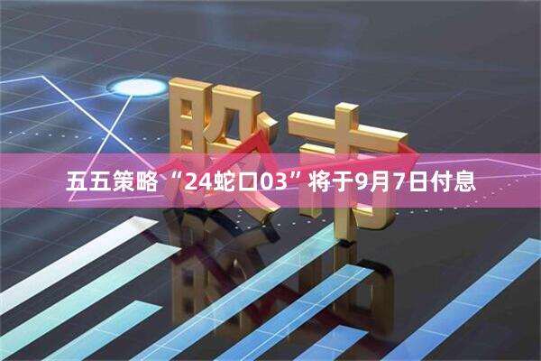五五策略 “24蛇口03”将于9月7日付息